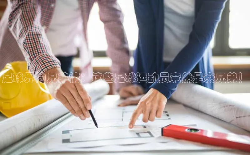 长征娱乐注册登录轻美电器足球界的兄弟情：这些足球运动员竟然是亲兄弟！
