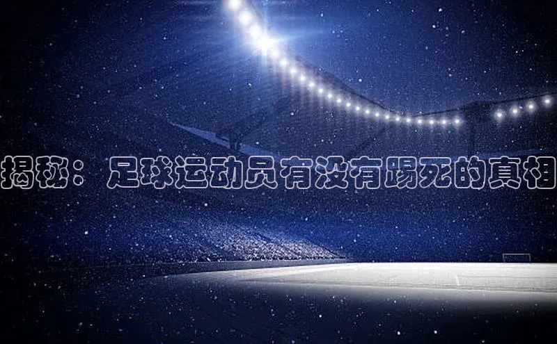 长征注册官网入口江铃新能源揭秘：足球运动员有没有踢死的真相