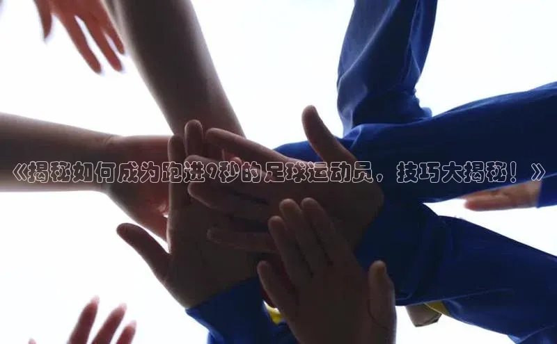 长征注册官网入口江铃新能源《揭秘如何成为跑进9秒的足球运动员，技巧大揭秘！》