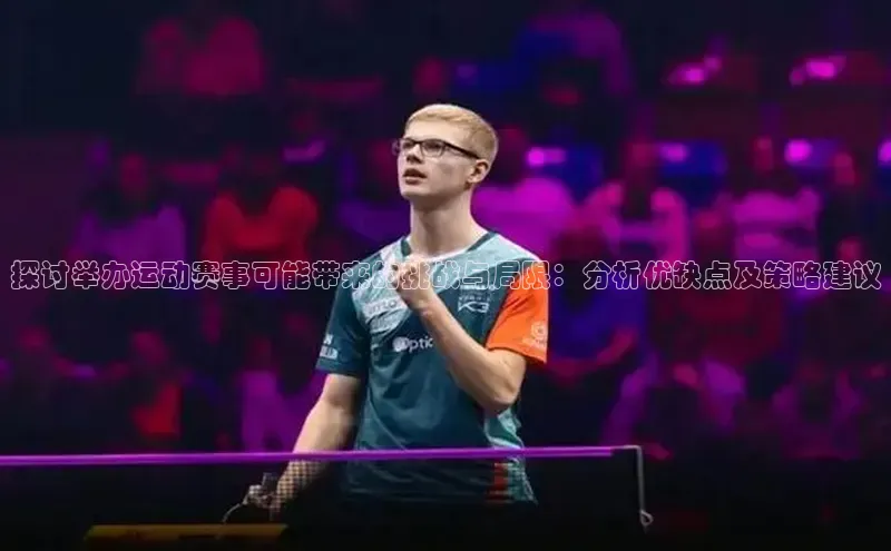 长征娱乐平台下载百度手机助手探讨举办运动赛事可能带来的挑战与局限：分析优缺点及策略建议