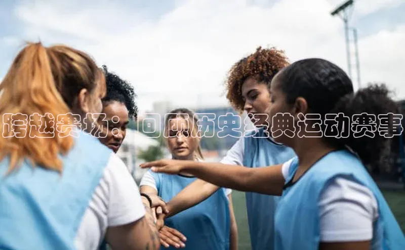 长征官网入口百度百聘跨越赛场：回顾历史经典运动赛事
