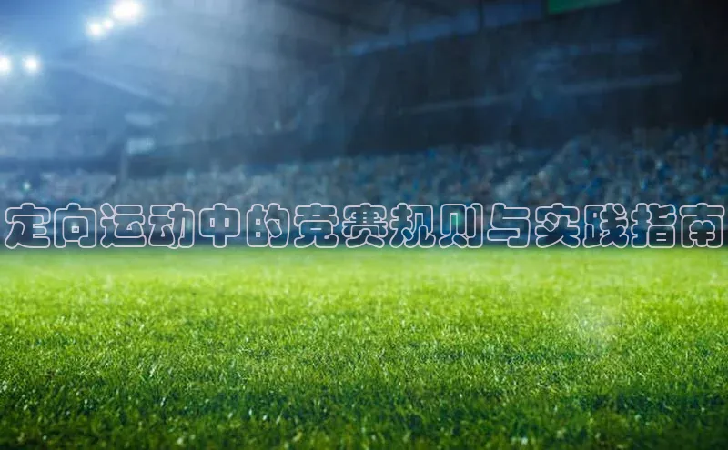定向运动中的竞赛规则与实践指南