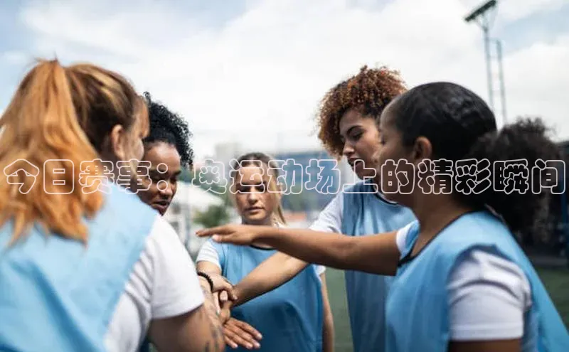 今日赛事：奥运动场上的精彩瞬间
