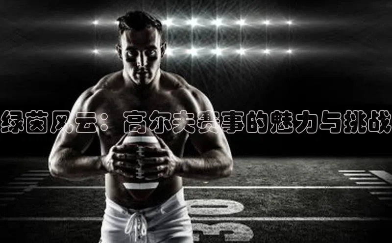 绿茵风云：高尔夫赛事的魅力与挑战