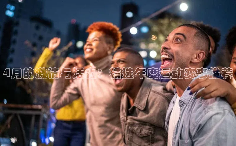 4月的激情与活力：精选年度运动赛事推荐