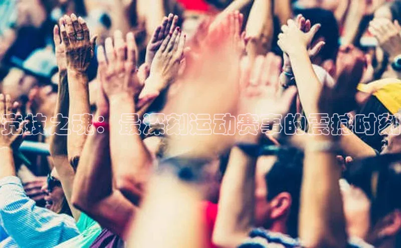 竞技之魂：最深刻运动赛事的震撼时刻