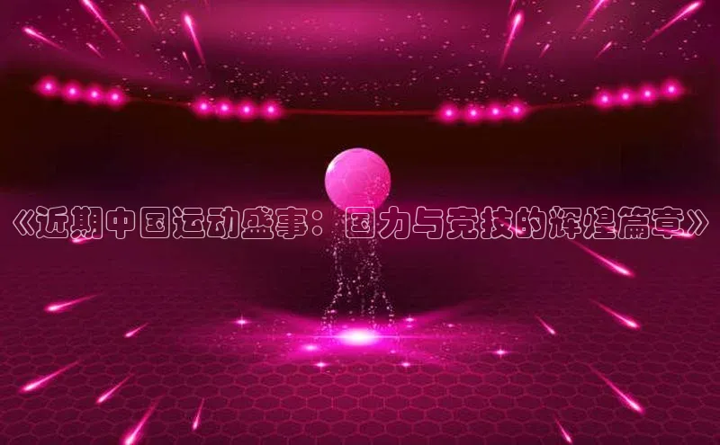 《近期中国运动盛事：国力与竞技的辉煌篇章》