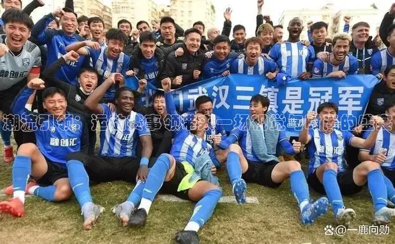 潮流引领：运动赛事领带来一场视觉与时尚的盛宴