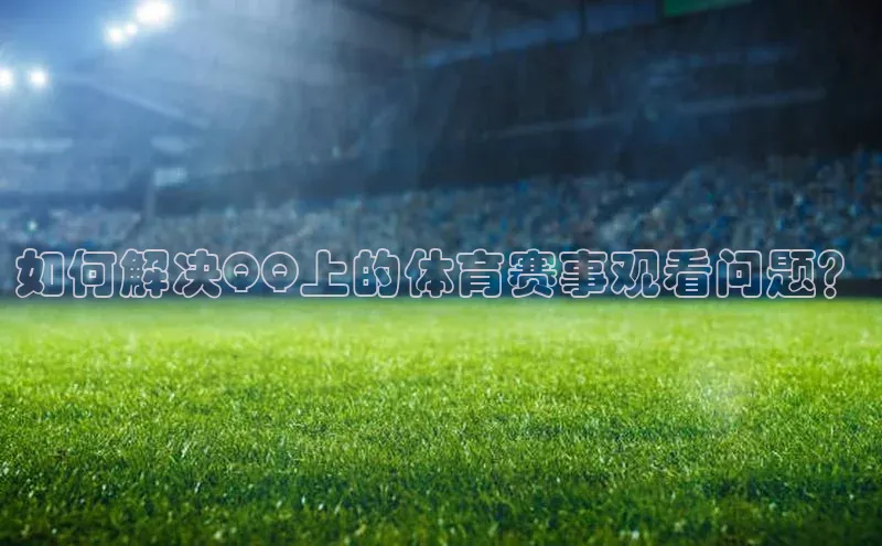 如何解决QQ上的体育赛事观看问题？