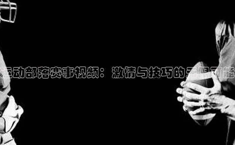 运动部落赛事视频：激情与技巧的无限可能