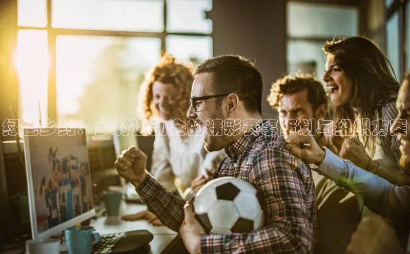 绿色乡约：乡村运动会的精彩赛事策划与组织方案