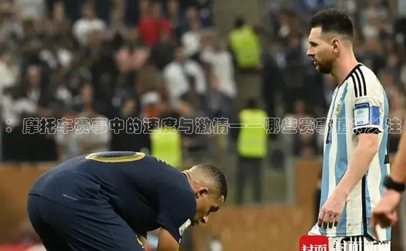 ：摩托车赛事中的速度与激情——哪些赛事值得关注