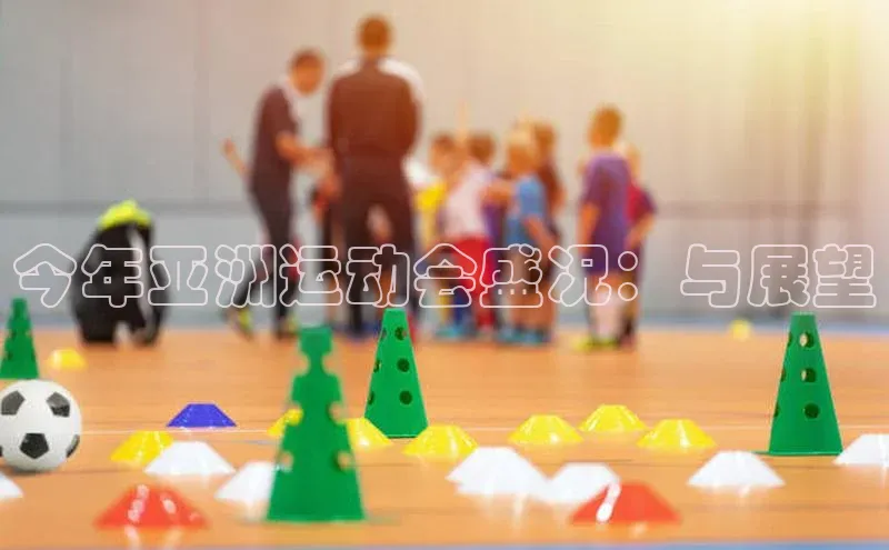 今年亚洲运动会盛况：与展望