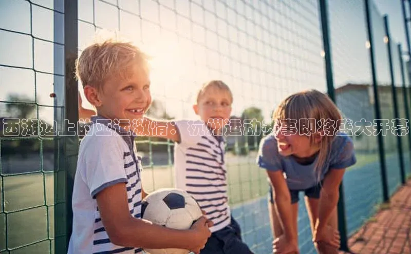 西湖边上的亚运激情：杭州运动赛事即将盛大开幕