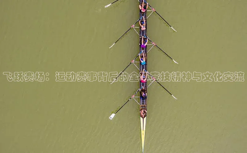 飞跃赛场：运动赛事背后的全球竞技精神与文化交流