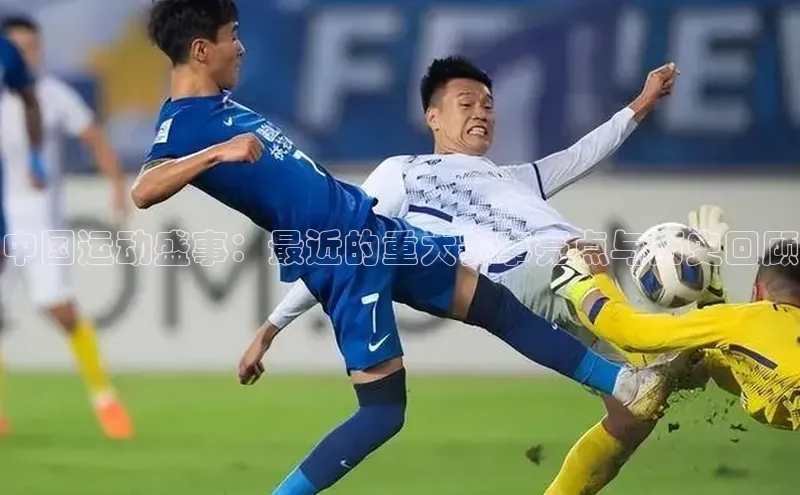 中国运动盛事：最近的重大赛事亮点与历史回顾